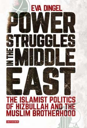 Power Struggles in the Middle East: The Islamist Politics of Hizbullah and the Muslim Brotherhood de Eva Dingel