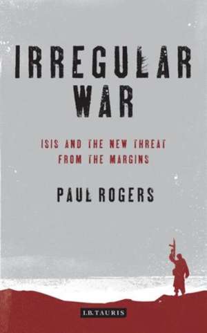 Irregular War: The New Threat from the Margins de Paul Rogers