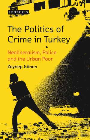 The Politics of Crime in Turkey: Neoliberalism, Police and the Urban Poor de Zeynep Gönen