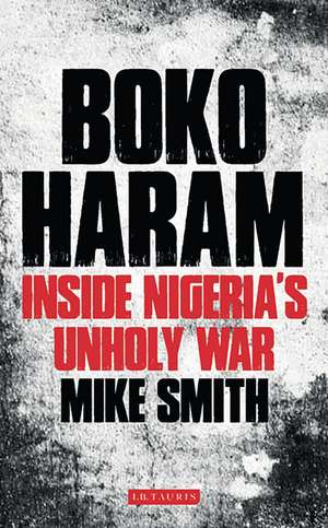 Boko Haram: Inside Nigeria's Unholy War de Mike Smith