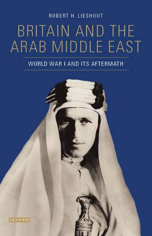 Britain and the Arab Middle East: World War I and its Aftermath de Robert H. Lieshout