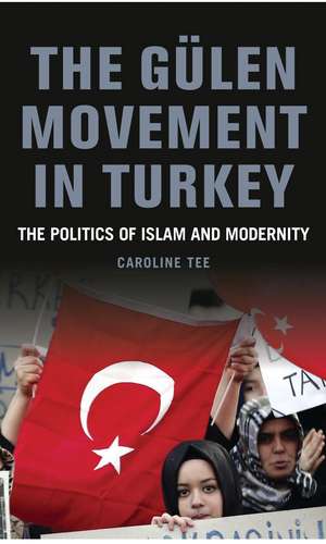 The Gülen Movement in Turkey: The Politics of Islam and Modernity de Caroline Tee