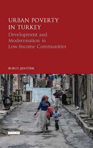 Urban Poverty in Turkey: Development and Modernisation in Low-Income Communities de Burcu Sentürk