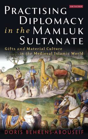 Practising Diplomacy in the Mamluk Sultanate: Gifts and Material Culture in the Medieval Islamic World de Doris Behrens-Abouseif