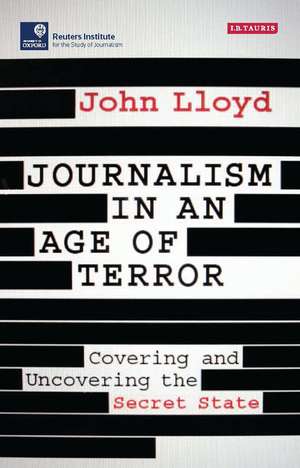 Journalism in an Age of Terror: Covering and Uncovering the Secret State de John Lloyd