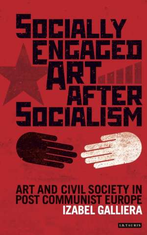 Socially Engaged Art after Socialism: Art and Civil Society in Central and Eastern Europe de Izabel Galliera