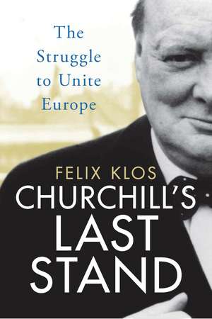 Churchill's Last Stand: The Struggle to Unite Europe de Felix Klos