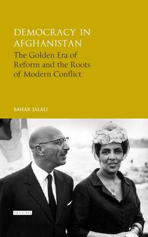 Democracy in Afghanistan: The Golden Era of Reform and the Roots of Modern Conflict de Bahar Jalali