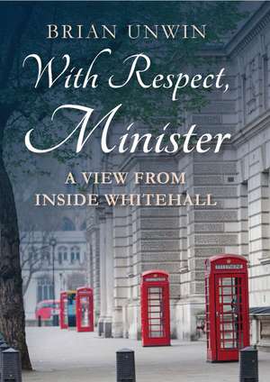 With Respect, Minister: A View from Inside Whitehall de Brian Unwin