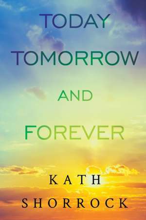 Today Tomorrow and Forever de Kath Shorrock