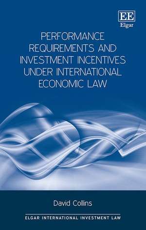 Performance Requirements and Investment Incentives Under International Economic Law de David Collins