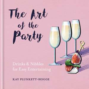 The Art of the Party: Drinks & Nibbles for Easy Entertaining: Drinks & Nibbles for Easy Entertaining de Kay Plunkett-Hogge