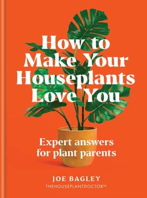 How to Make Your Houseplants Love You de Joe Bagley