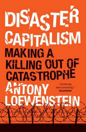 Disaster Capitalism: Making a Killing Out of Catastrophe de Antony Loewenstein