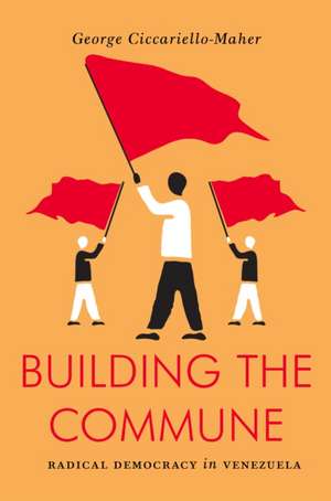 Building the Commune: Radical Democracy in Venezuela de George Cicciarello-Maher