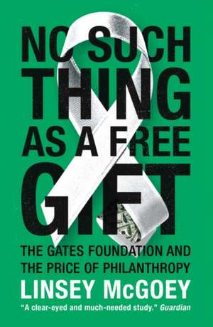 No Such Thing as a Free Gift: The Gates Foundation and the Price of Philanthropy de Linsey McGoey