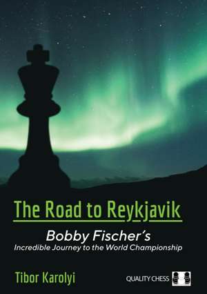 The Road to Reykjavik: Bobby Fischer's Incredible Journey to the World Championship de Tibor Karolyi