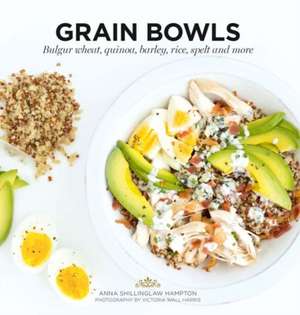 Grain Bowls: Bulgur Wheat, Quinoa, Barley, Rice, Spelt, and More de Anna Shillinghaw Hampton