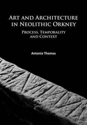 Art and Architecture in Neolithic Orkney de Antonia Thomas