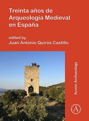 Treinta anos de Arqueologia Medieval en Espana de Juan Antonio Quiros Castillo