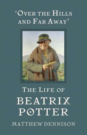 Over the Hills and Far Away: The Life of Beatrix Potter de Matthew Dennison