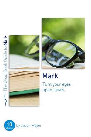 Mark: Turn Your Eyes Upon Jesus de Jason C Meyer