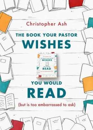 The Book Your Pastor Wishes You Would Read de Christopher Ash