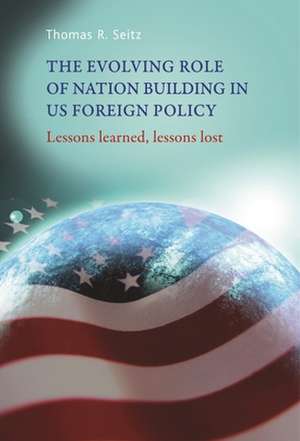 The Evolving Role of Nation-Building in Us Foreign Policy de Thomas R. Seitz