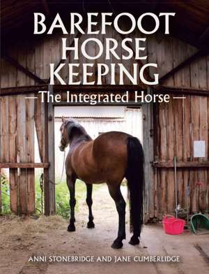 Barefoot Horse Keeping: The Integrated Horse de Anni Stonebridge