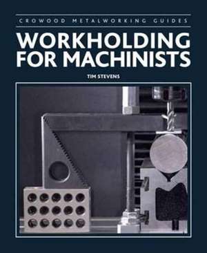 WORKHOLDING FOR MACHINISTS de Tim Stevens