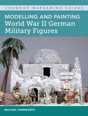 Modelling and Painting World War II German Military Figures de Michael Farnworth