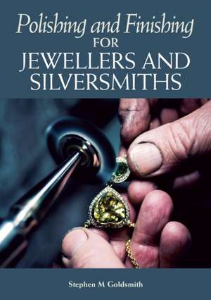 Polishing and Finishing for Jewellers and Silversmiths de Stephen M Goldsmith