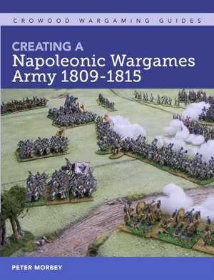 Creating A Napoleonic Wargames Army 1809-1815 de Peter Morbey