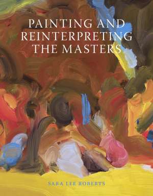 Painting and Reinterpreting the Masters de Sara Lee Roberts