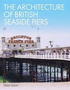 Gray, F: Architecture of British Seaside Piers de Fred Gray