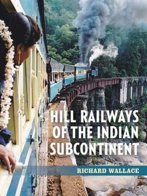 Hill Railways of the Indian Subcontinent de Richard Wallace