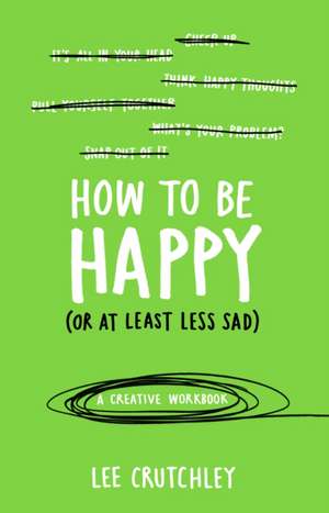 How to Be Happy (or at least less sad): A Creative Workbook de Lee Crutchley