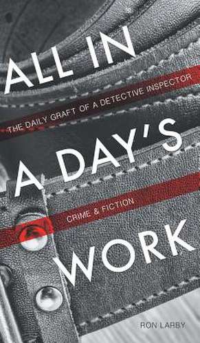 All in a Day's Work: The Daily Graft of a Detective Inspector de Ron Larby