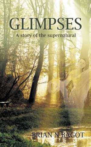 Glimpses: A Story of the Supernatural de Brian N. Bagot