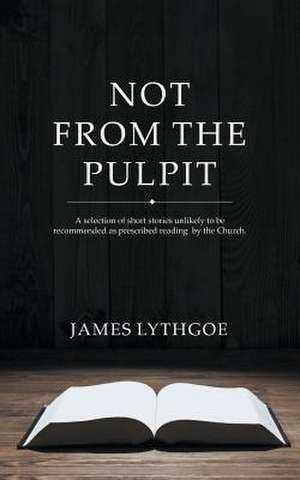 Not from the Pulpit de James Lythgoe