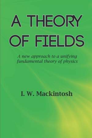 A Theory of Fields de I. W. Mackintosh