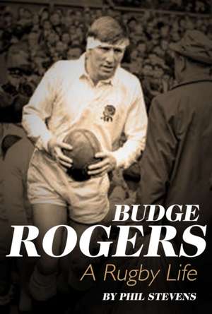 Budge Rogers: A Rugby Life de Phil Stevens