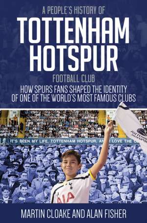 A People's History of Tottenham Hotspur Football Club: How Spurs Fans Shaped the Identity of One of the World's Most Famous Clubs de Martin Cloake