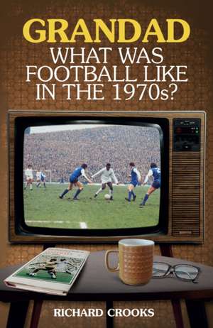 Grandad; What Was Football Like in the 1970s? de Richard Crooks