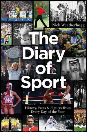 The Diary of Sport: History, Facts & Figures from Every Day of the Year de Nick Weatherhogg