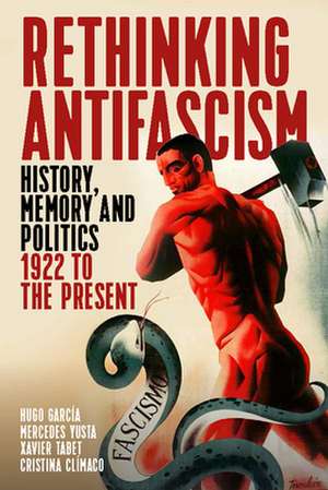 Rethinking Antifascism: History, Memory and Politics, 1922 to the Present de Mercedes Yusta