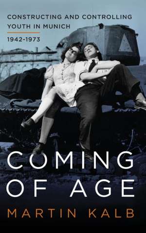 Coming of Age: Constucting and Controlling Youth in Munich, 1942-1973 de Martin Kalb