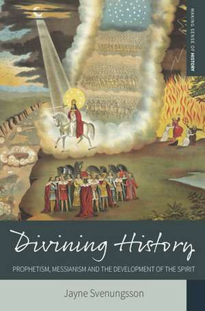 Divining History: Prophetism, Messianism and the Development of the Spirit de Jayne Svenungsson