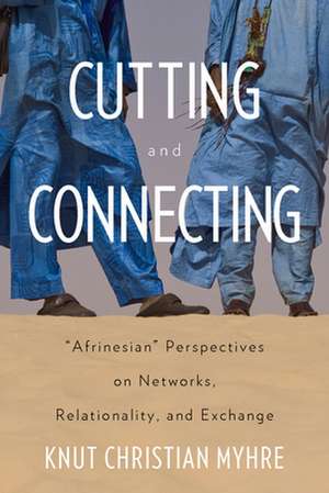 Cutting and Connecting: 'Afrinesian' Perspectives on Networks, Relationality, and Exchange de Knut Christian Myhre