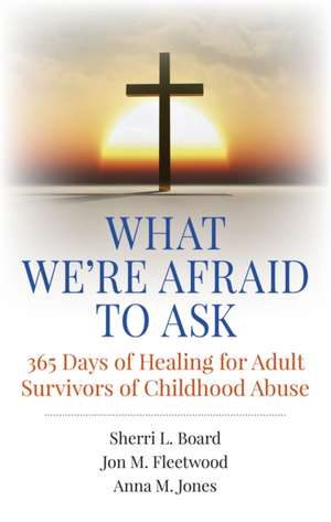 What We`re Afraid to Ask: 365 Days of Healing for Adult Survivors of Childhood Abuse de Phd. Board